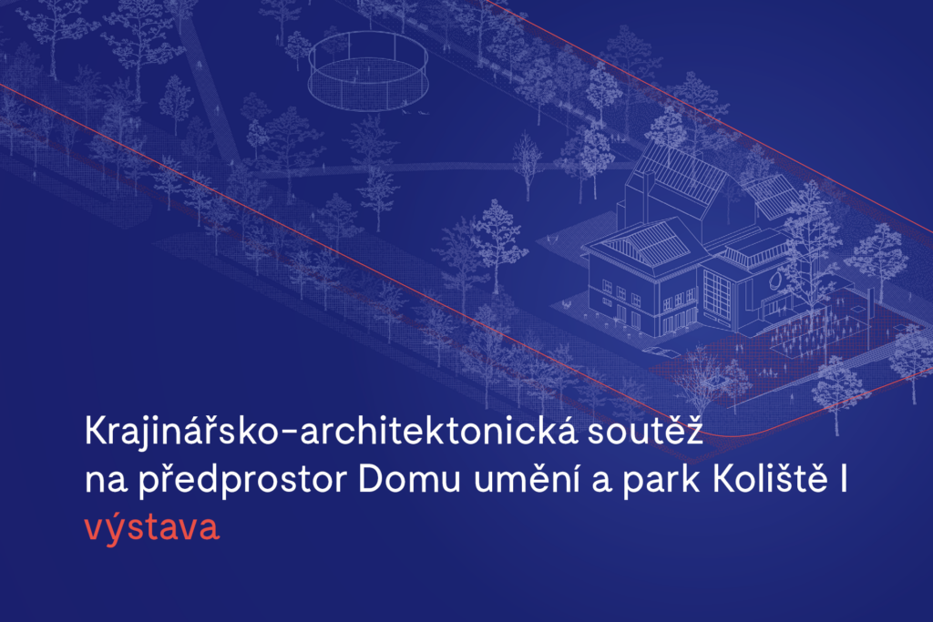 Výstava: Krajinářsko-architektonická soutěž na předprostor Domu umění a park Koliště I